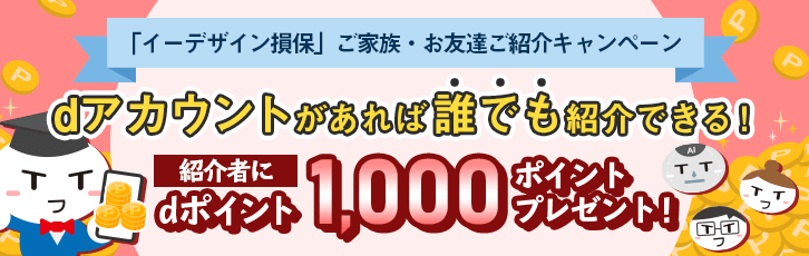 「イーデザイン損保」ご家族・お友達ご紹介キャンペーン　dアカウントがあれば誰でも紹介できる！　紹介者にdポイント1,000ポイントプレゼント！